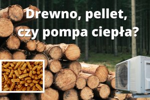 Drewno, pellet, czy pompa ciepła? Liczymy koszty w 2022 roku